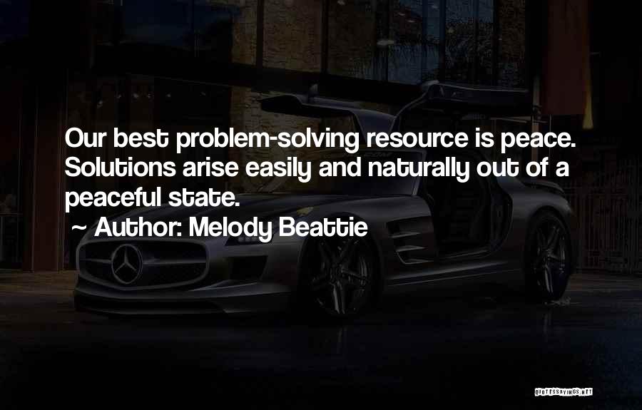 Melody Beattie Quotes: Our Best Problem-solving Resource Is Peace. Solutions Arise Easily And Naturally Out Of A Peaceful State.