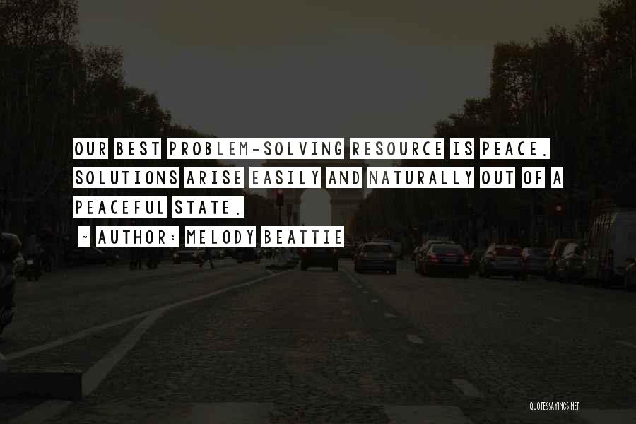 Melody Beattie Quotes: Our Best Problem-solving Resource Is Peace. Solutions Arise Easily And Naturally Out Of A Peaceful State.