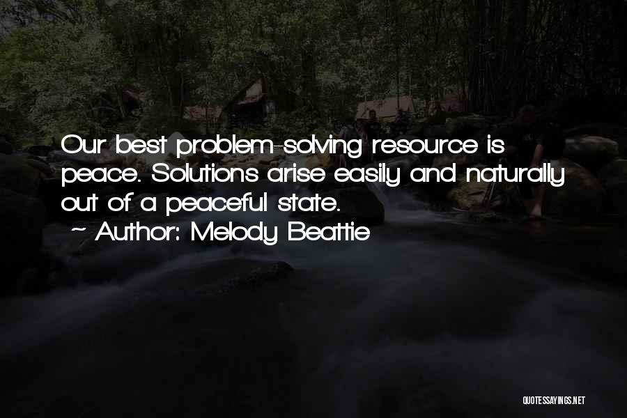 Melody Beattie Quotes: Our Best Problem-solving Resource Is Peace. Solutions Arise Easily And Naturally Out Of A Peaceful State.