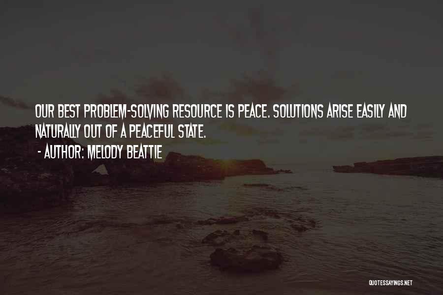 Melody Beattie Quotes: Our Best Problem-solving Resource Is Peace. Solutions Arise Easily And Naturally Out Of A Peaceful State.