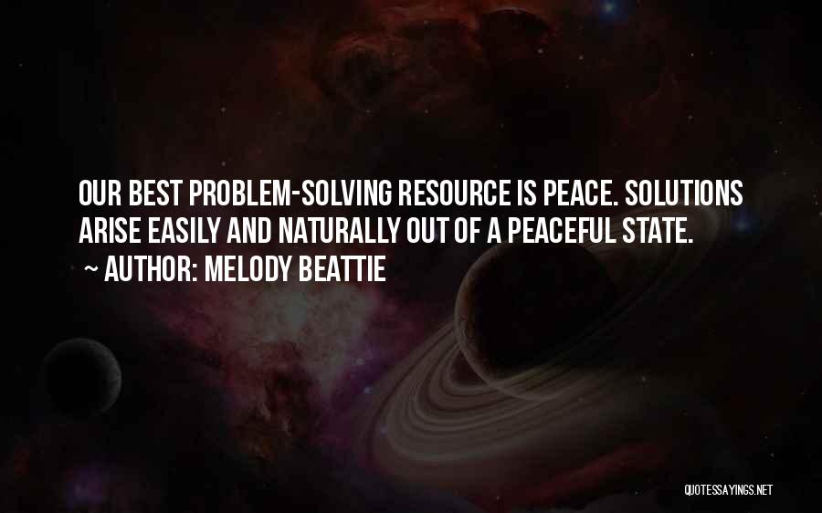 Melody Beattie Quotes: Our Best Problem-solving Resource Is Peace. Solutions Arise Easily And Naturally Out Of A Peaceful State.
