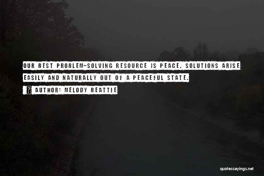 Melody Beattie Quotes: Our Best Problem-solving Resource Is Peace. Solutions Arise Easily And Naturally Out Of A Peaceful State.