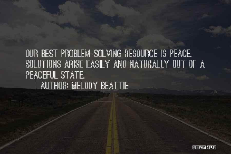 Melody Beattie Quotes: Our Best Problem-solving Resource Is Peace. Solutions Arise Easily And Naturally Out Of A Peaceful State.