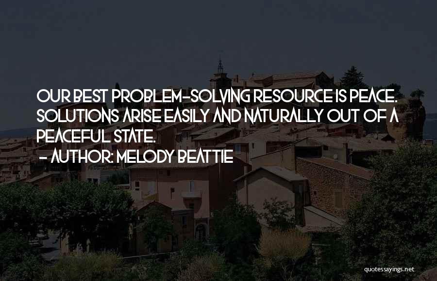 Melody Beattie Quotes: Our Best Problem-solving Resource Is Peace. Solutions Arise Easily And Naturally Out Of A Peaceful State.