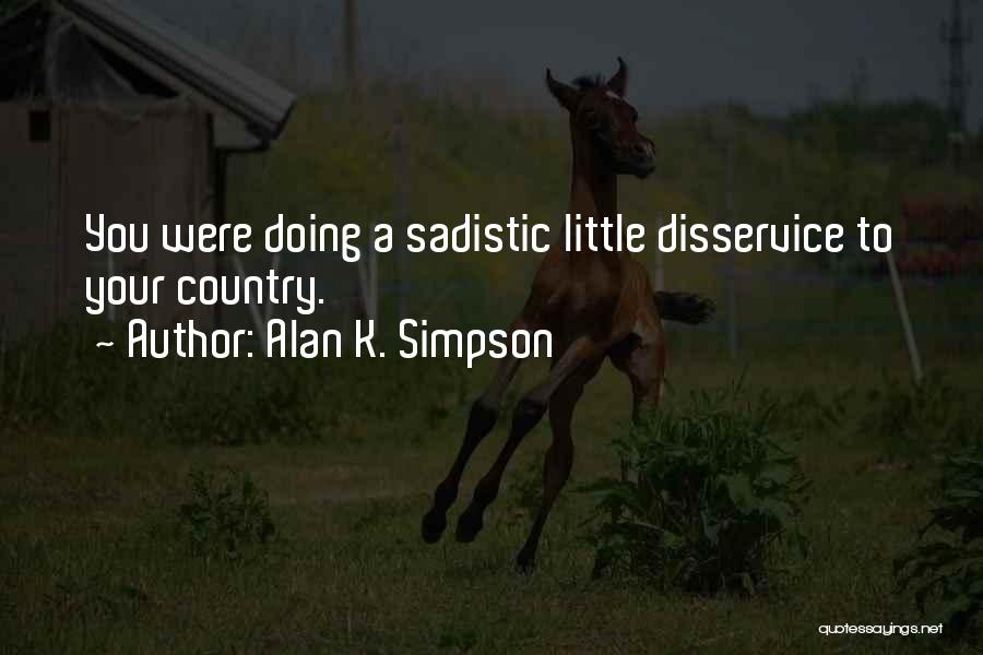 Alan K. Simpson Quotes: You Were Doing A Sadistic Little Disservice To Your Country.