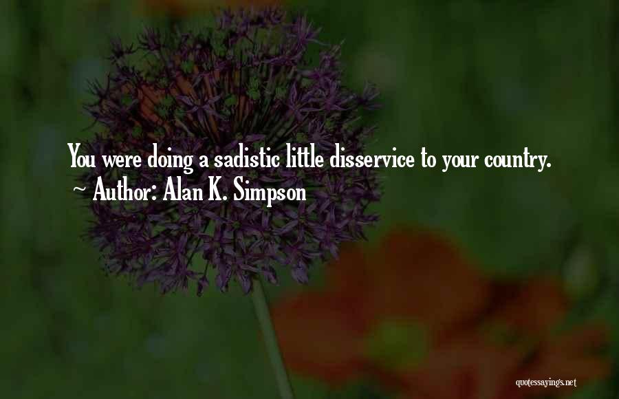 Alan K. Simpson Quotes: You Were Doing A Sadistic Little Disservice To Your Country.