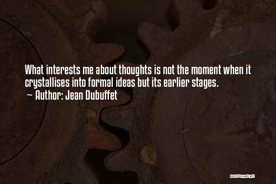 Jean Dubuffet Quotes: What Interests Me About Thoughts Is Not The Moment When It Crystallises Into Formal Ideas But Its Earlier Stages.