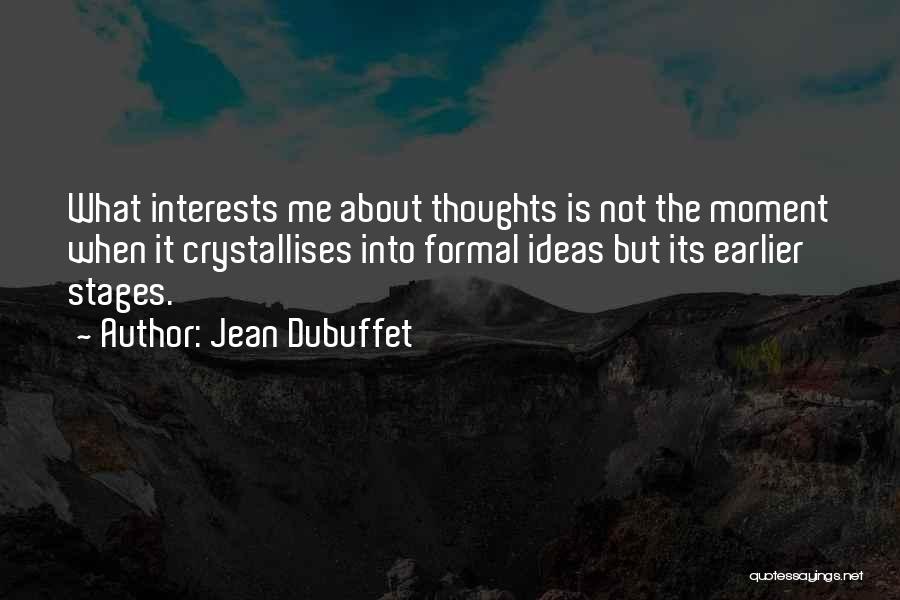 Jean Dubuffet Quotes: What Interests Me About Thoughts Is Not The Moment When It Crystallises Into Formal Ideas But Its Earlier Stages.