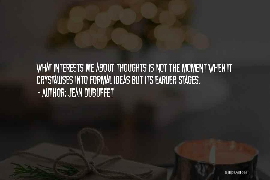 Jean Dubuffet Quotes: What Interests Me About Thoughts Is Not The Moment When It Crystallises Into Formal Ideas But Its Earlier Stages.