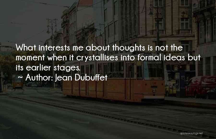 Jean Dubuffet Quotes: What Interests Me About Thoughts Is Not The Moment When It Crystallises Into Formal Ideas But Its Earlier Stages.