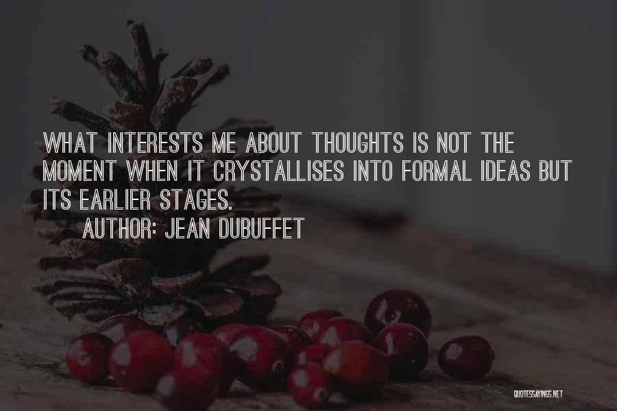 Jean Dubuffet Quotes: What Interests Me About Thoughts Is Not The Moment When It Crystallises Into Formal Ideas But Its Earlier Stages.