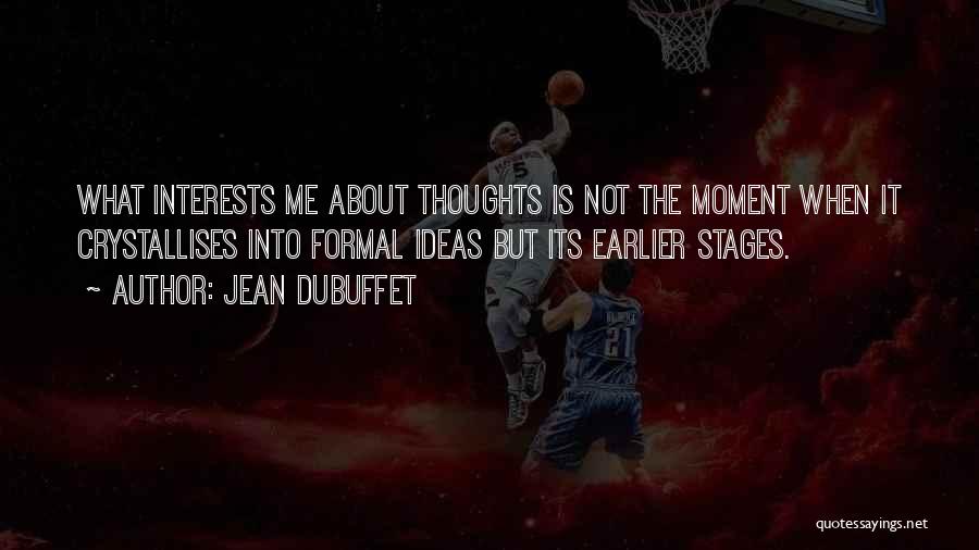 Jean Dubuffet Quotes: What Interests Me About Thoughts Is Not The Moment When It Crystallises Into Formal Ideas But Its Earlier Stages.