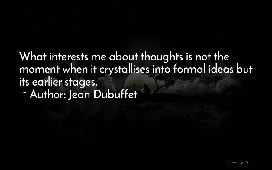 Jean Dubuffet Quotes: What Interests Me About Thoughts Is Not The Moment When It Crystallises Into Formal Ideas But Its Earlier Stages.