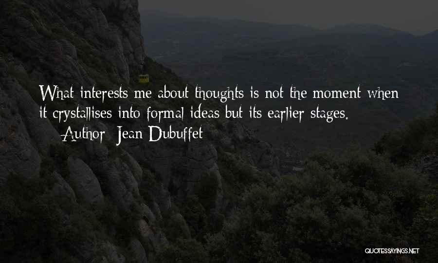 Jean Dubuffet Quotes: What Interests Me About Thoughts Is Not The Moment When It Crystallises Into Formal Ideas But Its Earlier Stages.