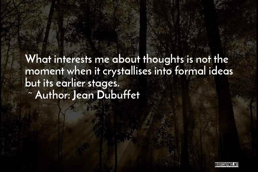 Jean Dubuffet Quotes: What Interests Me About Thoughts Is Not The Moment When It Crystallises Into Formal Ideas But Its Earlier Stages.