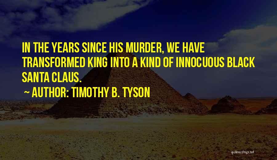 Timothy B. Tyson Quotes: In The Years Since His Murder, We Have Transformed King Into A Kind Of Innocuous Black Santa Claus.
