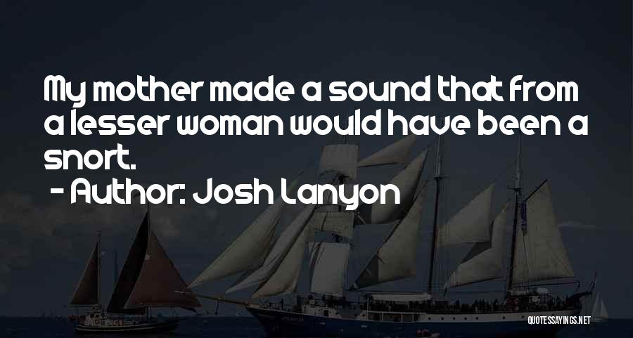 Josh Lanyon Quotes: My Mother Made A Sound That From A Lesser Woman Would Have Been A Snort.