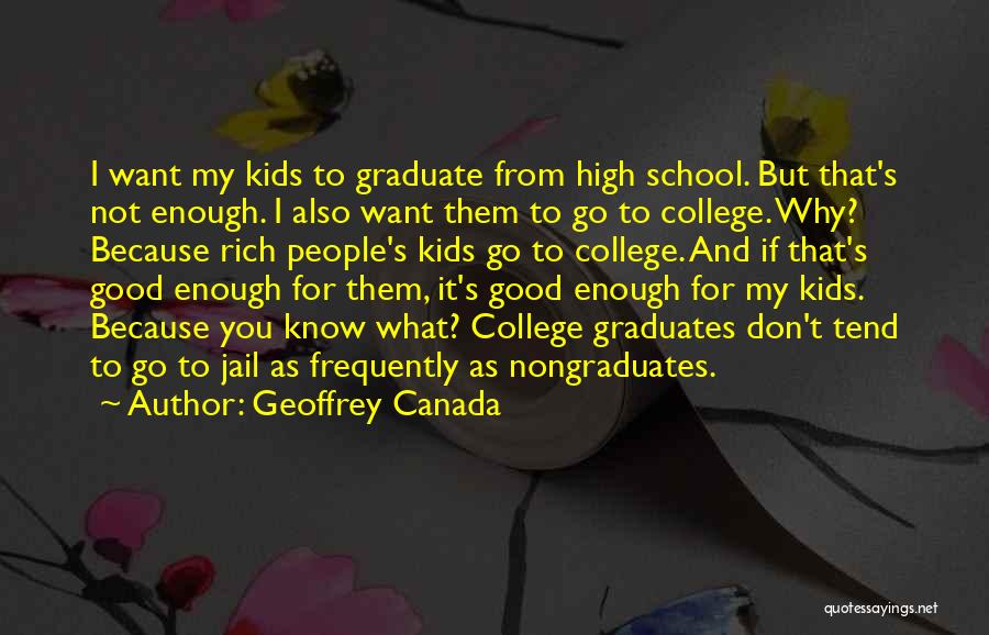 Geoffrey Canada Quotes: I Want My Kids To Graduate From High School. But That's Not Enough. I Also Want Them To Go To