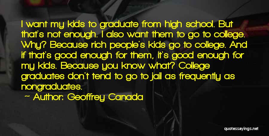 Geoffrey Canada Quotes: I Want My Kids To Graduate From High School. But That's Not Enough. I Also Want Them To Go To