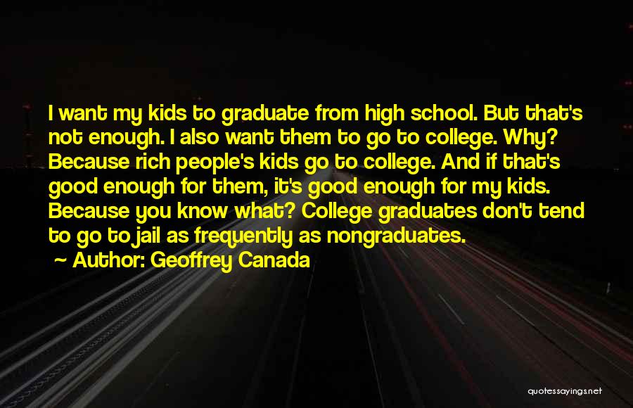 Geoffrey Canada Quotes: I Want My Kids To Graduate From High School. But That's Not Enough. I Also Want Them To Go To