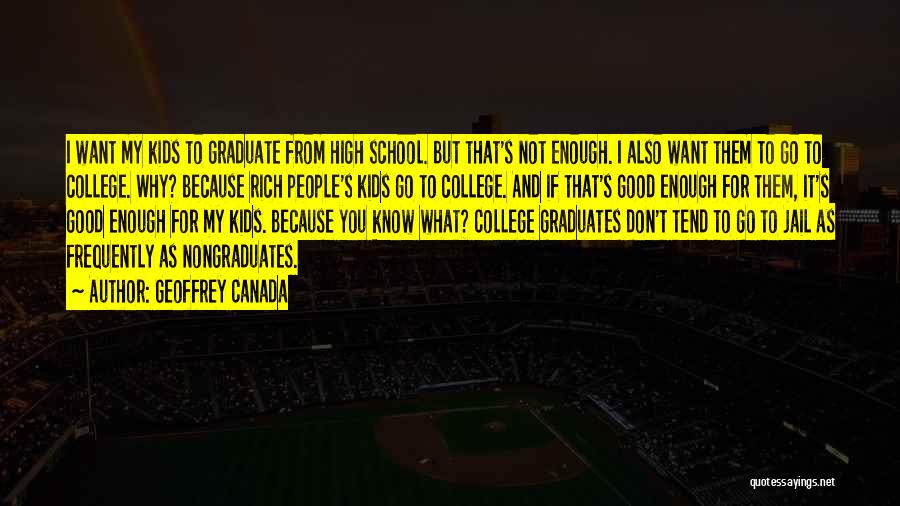 Geoffrey Canada Quotes: I Want My Kids To Graduate From High School. But That's Not Enough. I Also Want Them To Go To