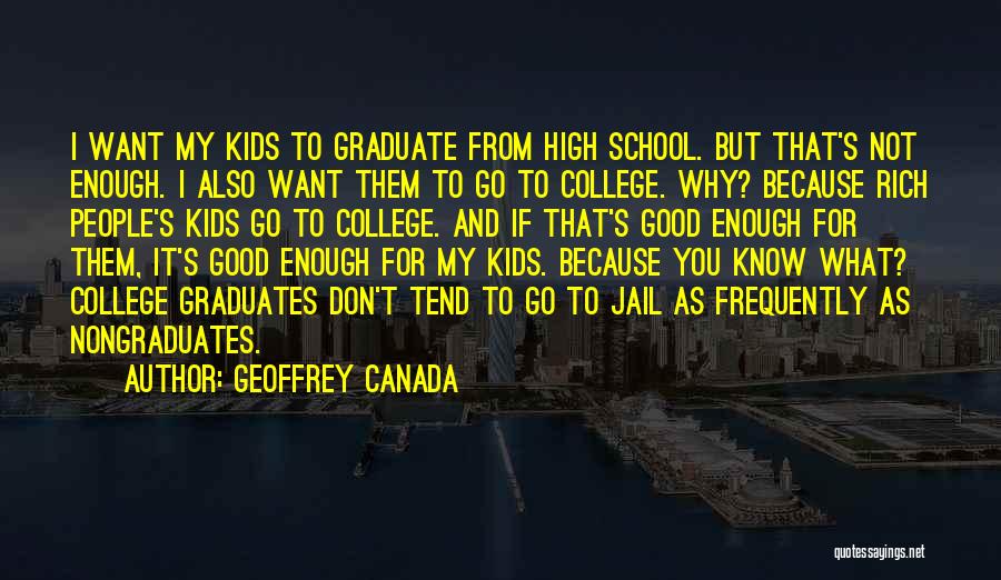 Geoffrey Canada Quotes: I Want My Kids To Graduate From High School. But That's Not Enough. I Also Want Them To Go To