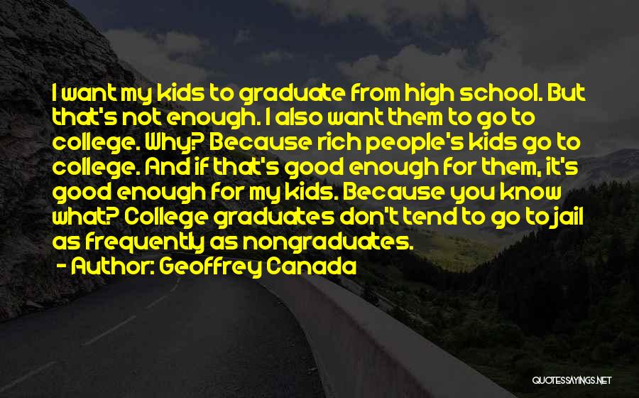 Geoffrey Canada Quotes: I Want My Kids To Graduate From High School. But That's Not Enough. I Also Want Them To Go To