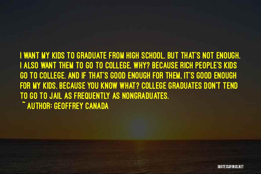 Geoffrey Canada Quotes: I Want My Kids To Graduate From High School. But That's Not Enough. I Also Want Them To Go To
