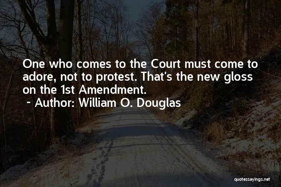 William O. Douglas Quotes: One Who Comes To The Court Must Come To Adore, Not To Protest. That's The New Gloss On The 1st