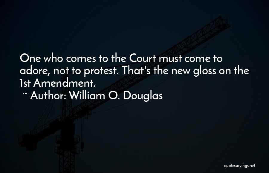 William O. Douglas Quotes: One Who Comes To The Court Must Come To Adore, Not To Protest. That's The New Gloss On The 1st