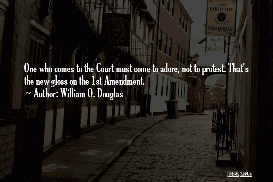 William O. Douglas Quotes: One Who Comes To The Court Must Come To Adore, Not To Protest. That's The New Gloss On The 1st