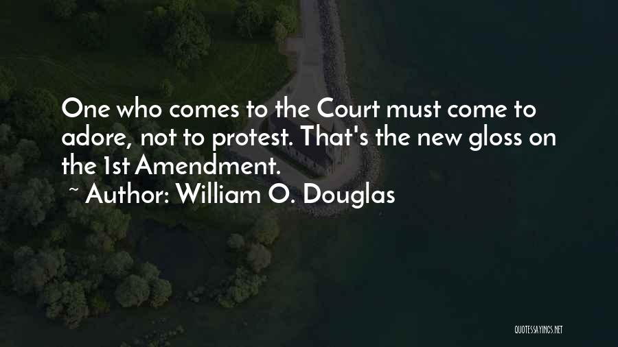 William O. Douglas Quotes: One Who Comes To The Court Must Come To Adore, Not To Protest. That's The New Gloss On The 1st