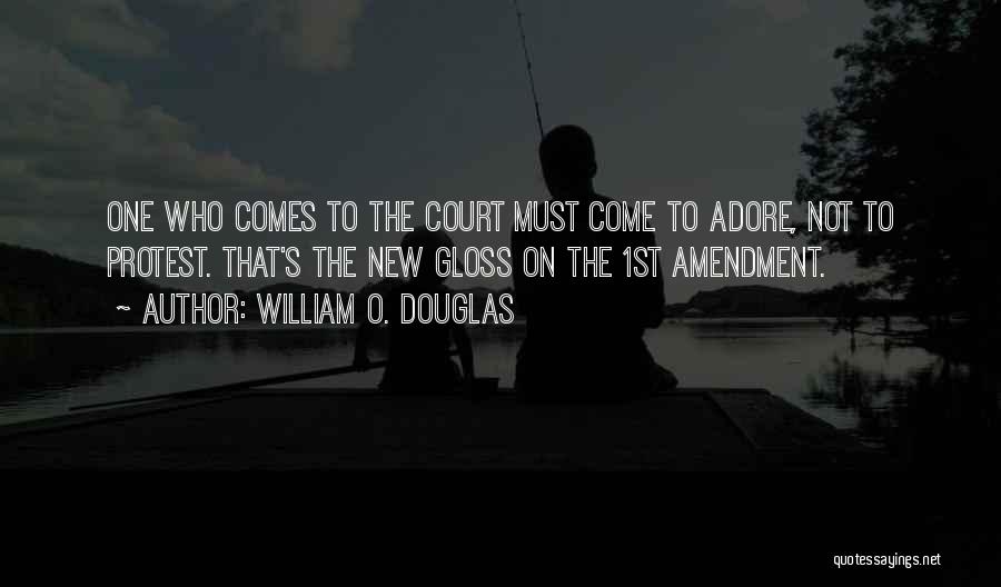 William O. Douglas Quotes: One Who Comes To The Court Must Come To Adore, Not To Protest. That's The New Gloss On The 1st
