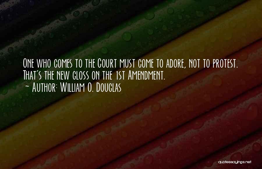 William O. Douglas Quotes: One Who Comes To The Court Must Come To Adore, Not To Protest. That's The New Gloss On The 1st