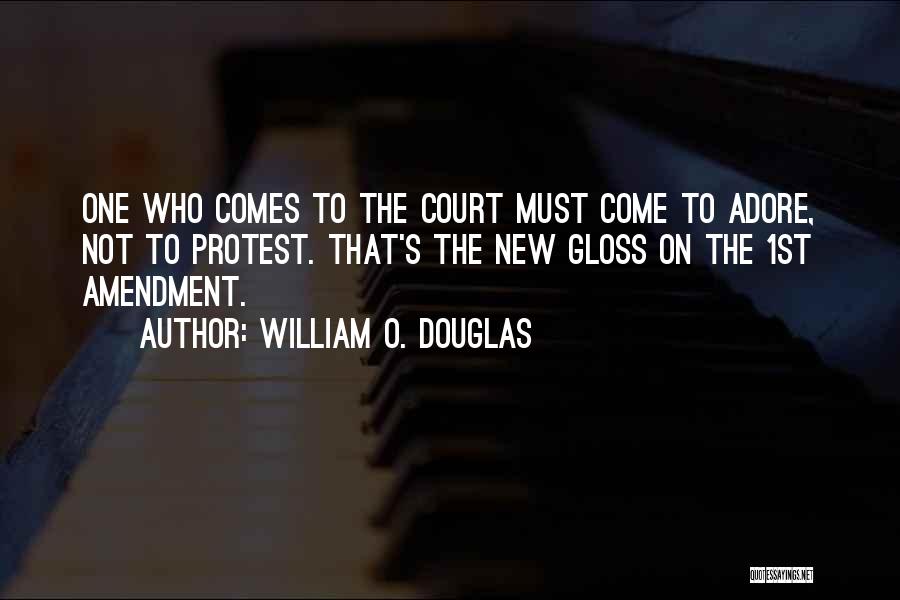 William O. Douglas Quotes: One Who Comes To The Court Must Come To Adore, Not To Protest. That's The New Gloss On The 1st