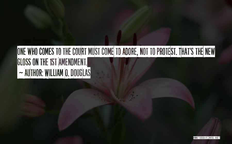 William O. Douglas Quotes: One Who Comes To The Court Must Come To Adore, Not To Protest. That's The New Gloss On The 1st