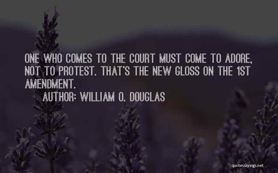 William O. Douglas Quotes: One Who Comes To The Court Must Come To Adore, Not To Protest. That's The New Gloss On The 1st