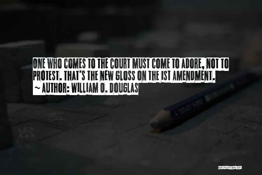 William O. Douglas Quotes: One Who Comes To The Court Must Come To Adore, Not To Protest. That's The New Gloss On The 1st