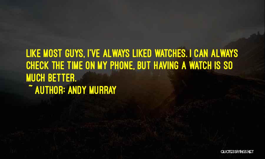 Andy Murray Quotes: Like Most Guys, I've Always Liked Watches. I Can Always Check The Time On My Phone, But Having A Watch