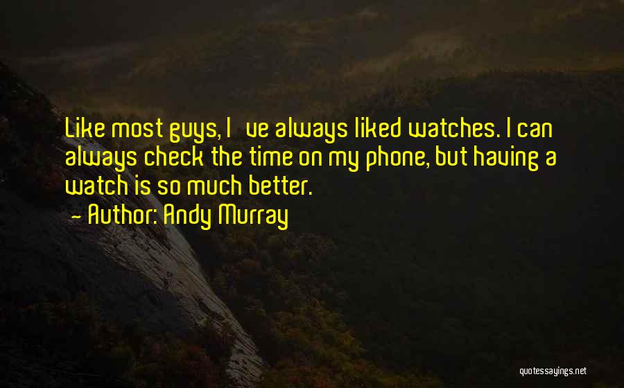 Andy Murray Quotes: Like Most Guys, I've Always Liked Watches. I Can Always Check The Time On My Phone, But Having A Watch