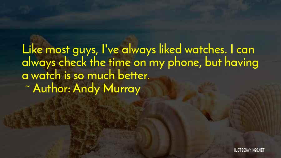 Andy Murray Quotes: Like Most Guys, I've Always Liked Watches. I Can Always Check The Time On My Phone, But Having A Watch