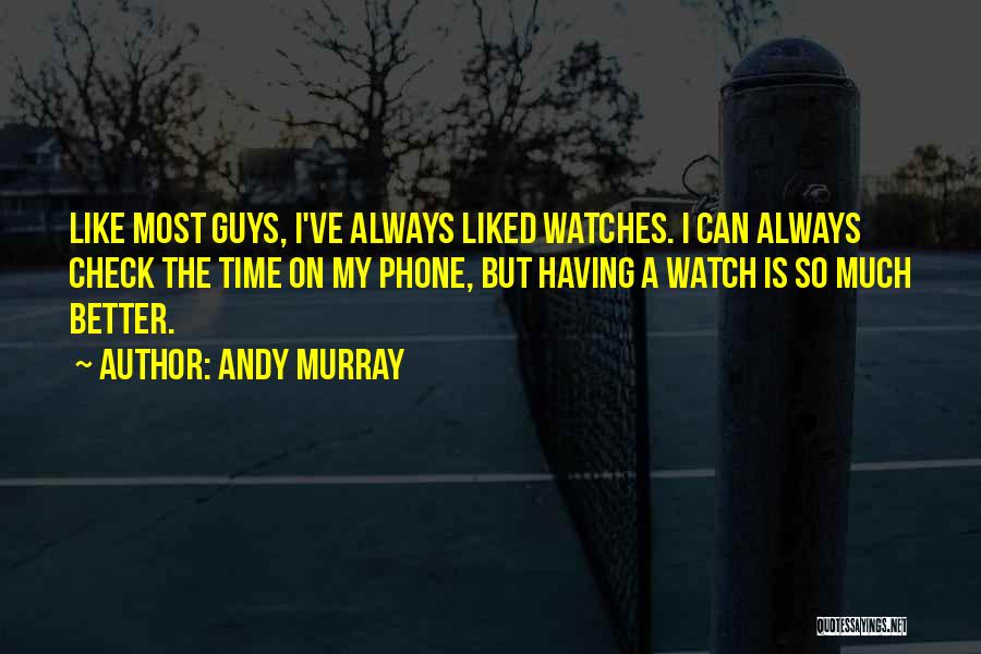 Andy Murray Quotes: Like Most Guys, I've Always Liked Watches. I Can Always Check The Time On My Phone, But Having A Watch