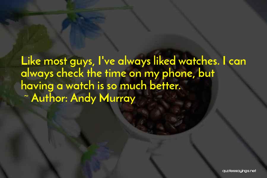 Andy Murray Quotes: Like Most Guys, I've Always Liked Watches. I Can Always Check The Time On My Phone, But Having A Watch
