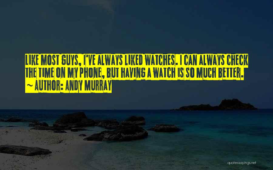 Andy Murray Quotes: Like Most Guys, I've Always Liked Watches. I Can Always Check The Time On My Phone, But Having A Watch