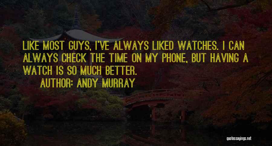 Andy Murray Quotes: Like Most Guys, I've Always Liked Watches. I Can Always Check The Time On My Phone, But Having A Watch