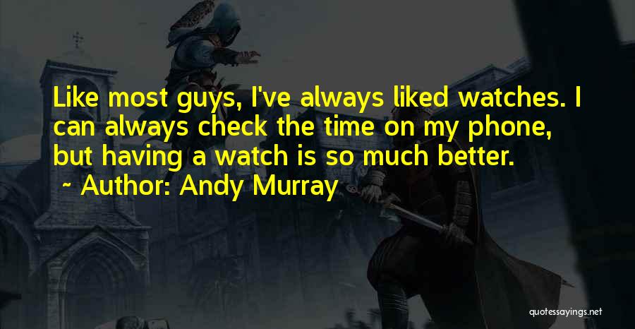 Andy Murray Quotes: Like Most Guys, I've Always Liked Watches. I Can Always Check The Time On My Phone, But Having A Watch