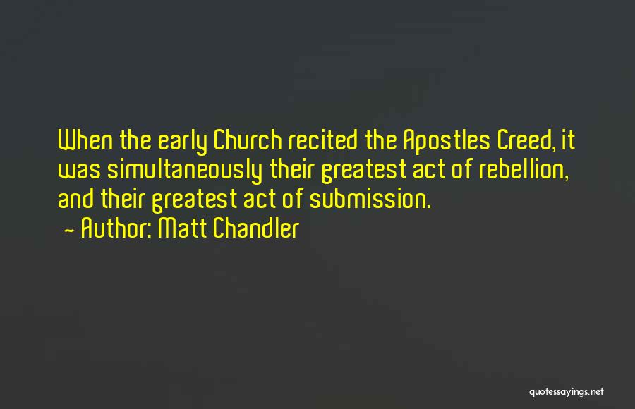 Matt Chandler Quotes: When The Early Church Recited The Apostles Creed, It Was Simultaneously Their Greatest Act Of Rebellion, And Their Greatest Act
