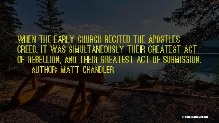 Matt Chandler Quotes: When The Early Church Recited The Apostles Creed, It Was Simultaneously Their Greatest Act Of Rebellion, And Their Greatest Act