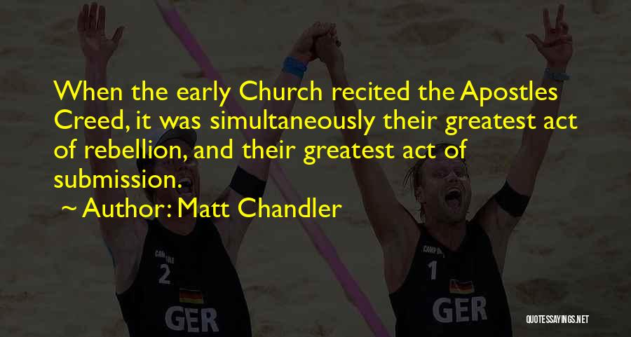 Matt Chandler Quotes: When The Early Church Recited The Apostles Creed, It Was Simultaneously Their Greatest Act Of Rebellion, And Their Greatest Act