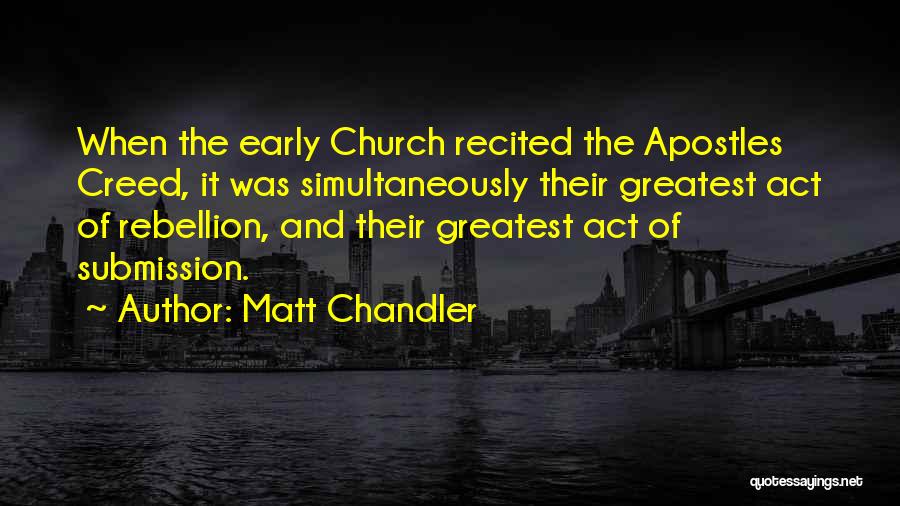 Matt Chandler Quotes: When The Early Church Recited The Apostles Creed, It Was Simultaneously Their Greatest Act Of Rebellion, And Their Greatest Act